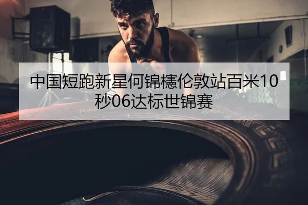 中国短跑新星何锦櫶伦敦站百米10秒06达标世锦赛